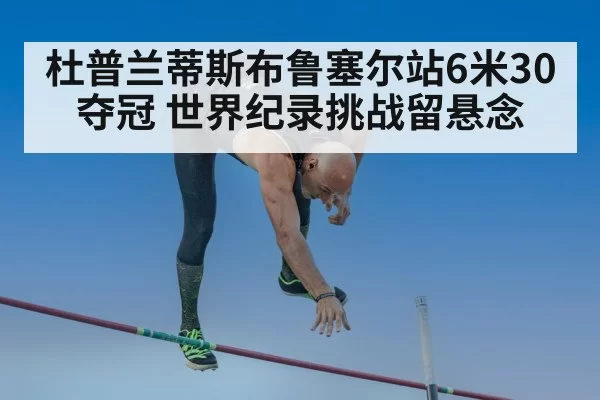 杜普兰蒂斯布鲁塞尔站6米30夺冠 世界纪录挑战留悬念