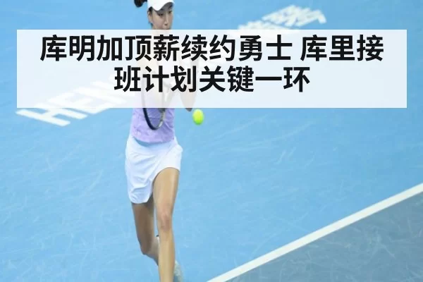 库明加顶薪续约勇士 库里接班计划关键一环
