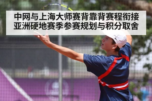 中网与上海大师赛背靠背赛程衔接 亚洲硬地赛季参赛规划与积分取舍