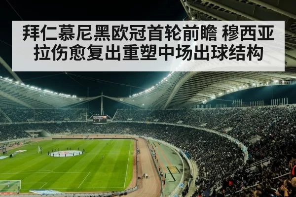 拜仁慕尼黑欧冠首轮前瞻 穆西亚拉伤愈复出重塑中场出球结构（MKSports）